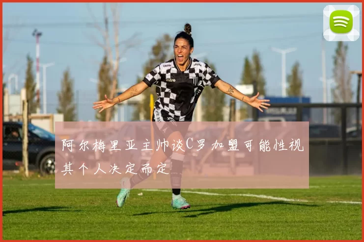 阿尔梅里亚主帅谈C罗加盟可能性视其个人决定而定