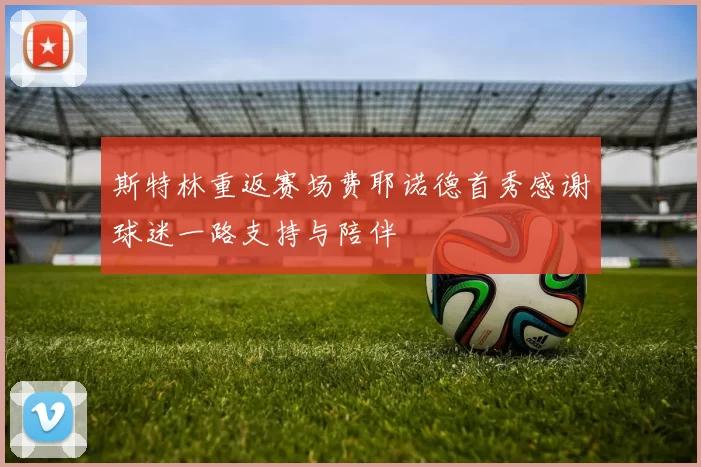 斯特林重返赛场费耶诺德首秀感谢球迷一路支持与陪伴