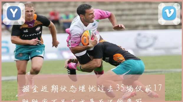 掘金近期状态堪忧过去35场仅获17胜胜率不足五成是否还能争冠