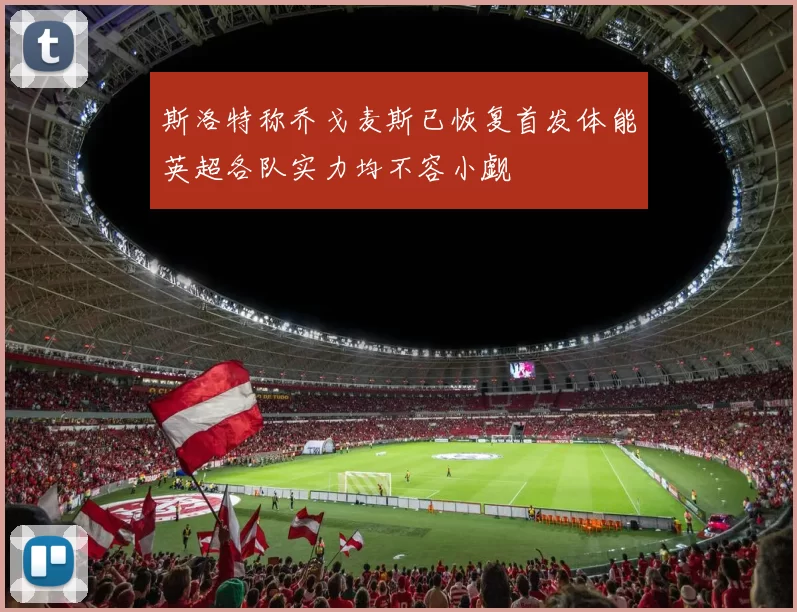 斯洛特称乔戈麦斯已恢复首发体能英超各队实力均不容小觑