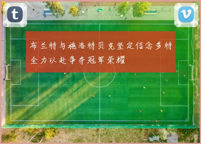 布兰特与施洛特贝克坚定信念多特全力以赴争夺冠军荣耀