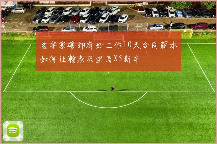 名字寒碜却有好工作10天合同薪水如何让瀚森买宝马X5新车